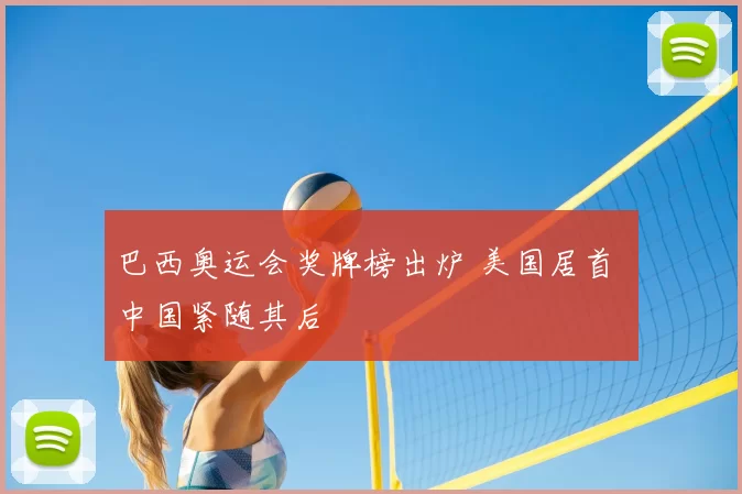 巴西奥运会奖牌榜出炉 美国居首 中国紧随其后