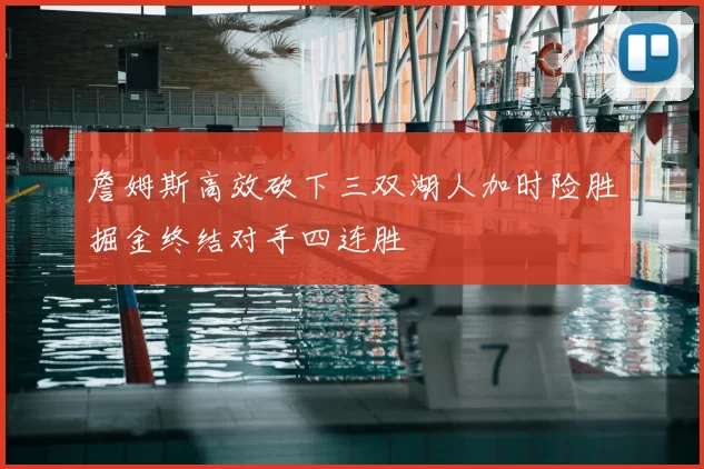 詹姆斯高效砍下三双湖人加时险胜掘金终结对手四连胜