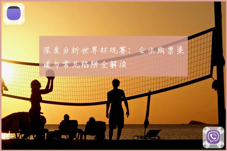 深度分析世界杯观赛:合法购票渠道与常见陷阱全解读