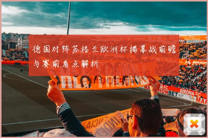 德国对阵苏格兰欧洲杯揭幕战前瞻与赛前看点解析