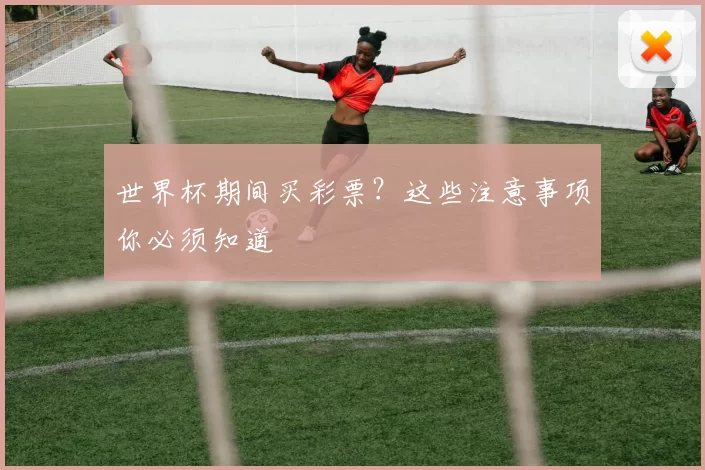 世界杯期间买彩票?这些注意事项你必须知道