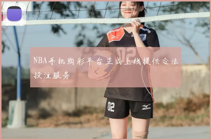 NBA手机购彩平台正式上线提供合法投注服务