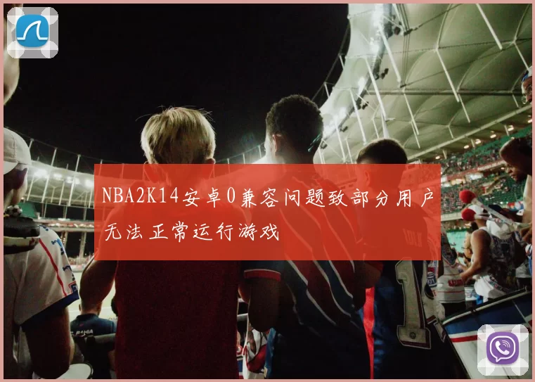 NBA2K14安卓0兼容问题致部分用户无法正常运行游戏