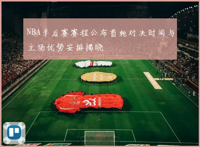 NBA季后赛赛程公布首轮对决时间与主场优势安排揭晓