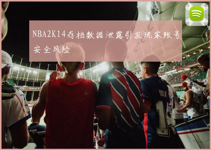NBA2K14存档数据泄露引发玩家账号安全风险