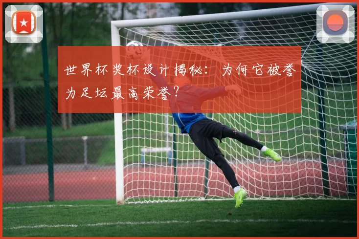世界杯奖杯设计揭秘:为何它被誉为足坛最高荣誉?