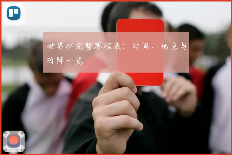 世界杯完整赛程表:时间、地点与对阵一览