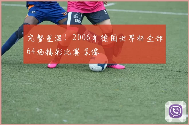 完整重温!2006年德国世界杯全部64场精彩比赛录像
