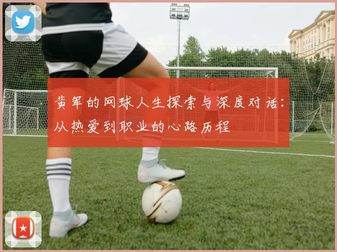 黄军的网球人生探索与深度对话：从热爱到职业的心路历程