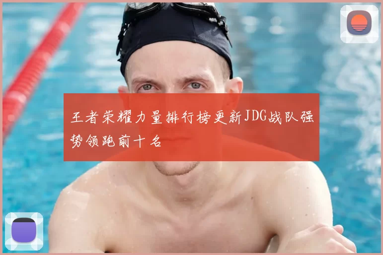 王者荣耀力量排行榜更新JDG战队强势领跑前十名