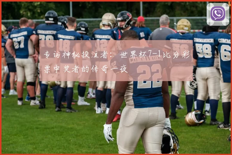 专访神秘投注者：世界杯7-1比分彩票中奖者的传奇一夜