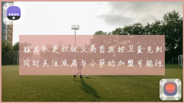 猛龙队更积极交易首发控卫奎克利同时关注浓眉与小萨的加盟可能性