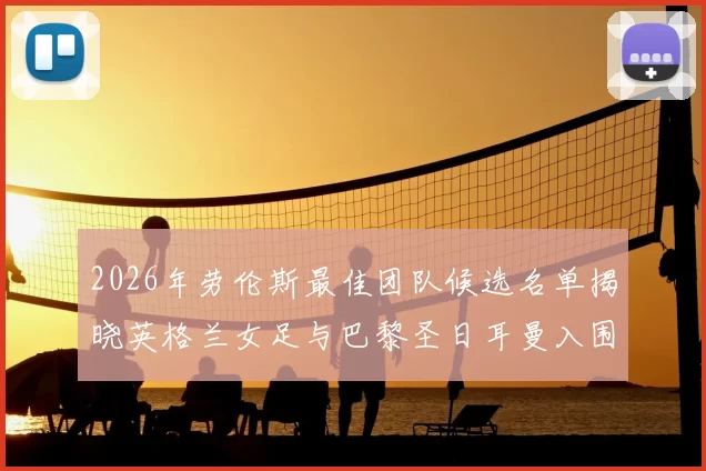 2026年劳伦斯最佳团队候选名单揭晓英格兰女足与巴黎圣日耳曼入围