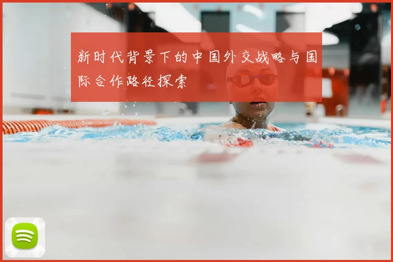 新时代背景下的中国外交战略与国际合作路径探索