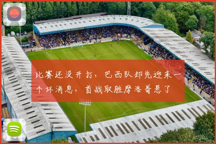 比赛还没开打,巴西队却先迎来一个坏消息,首战取胜摩洛哥悬了