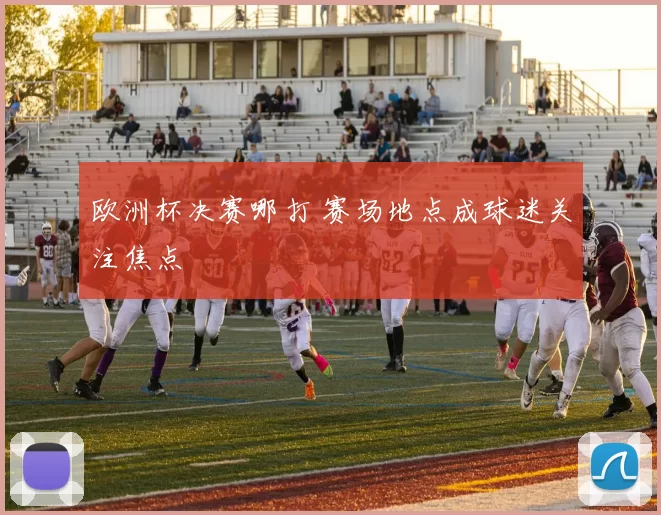 欧洲杯决赛哪打 赛场地点成球迷关注焦点