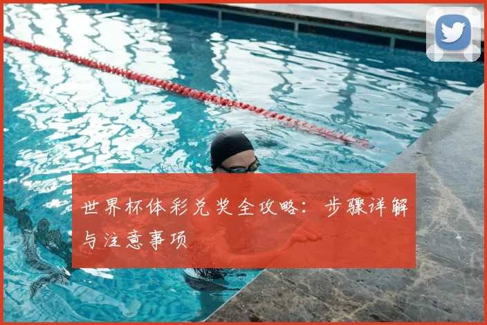 世界杯体彩兑奖全攻略：步骤详解与注意事项