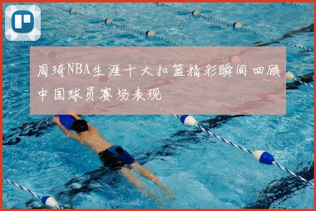 周琦NBA生涯十大扣篮精彩瞬间回顾中国球员赛场表现