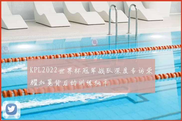 KPL2022世界杯冠军战队深度专访荣耀加冕背后的训练秘辛
