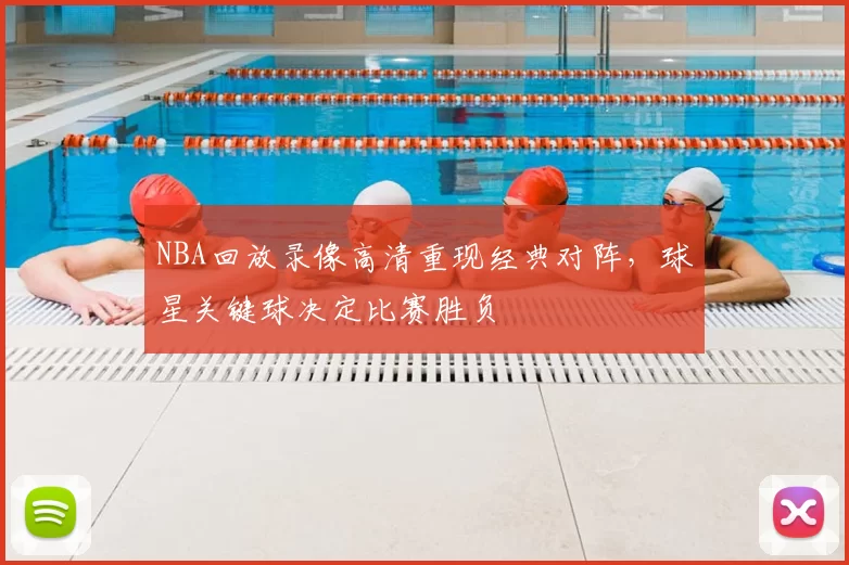 NBA回放录像高清重现经典对阵，球星关键球决定比赛胜负