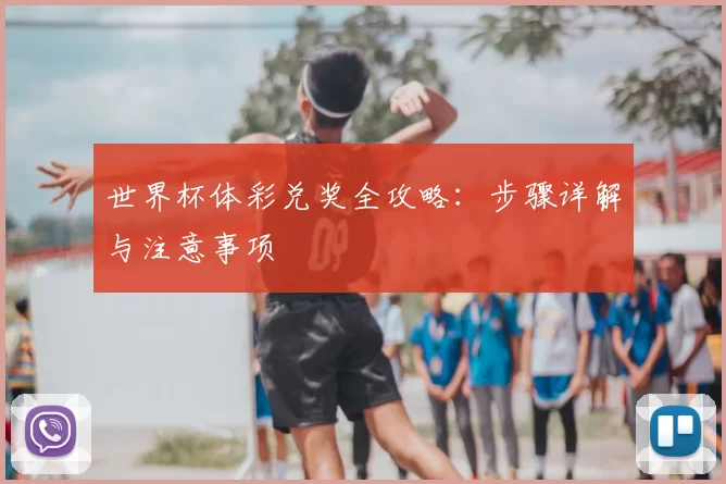 世界杯体彩兑奖全攻略：步骤详解与注意事项