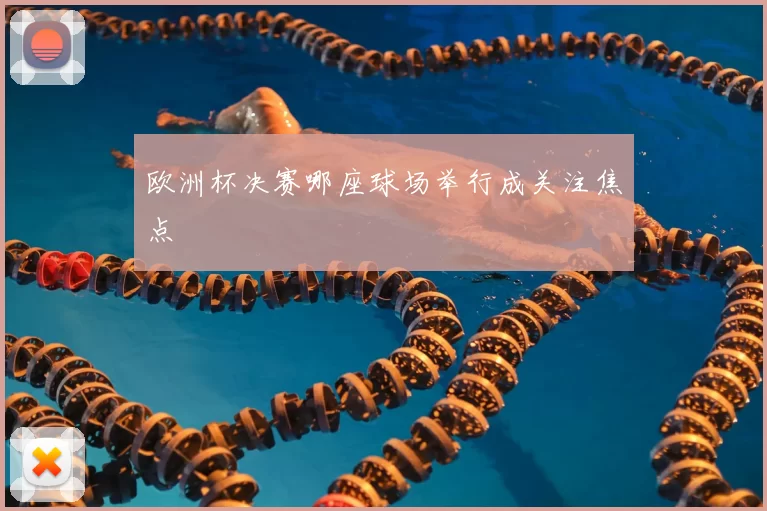 欧洲杯决赛哪座球场举行成关注焦点