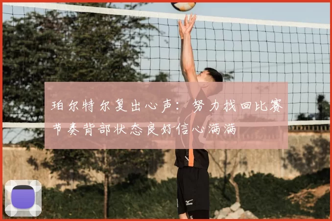 珀尔特尔复出心声：努力找回比赛节奏背部状态良好信心满满