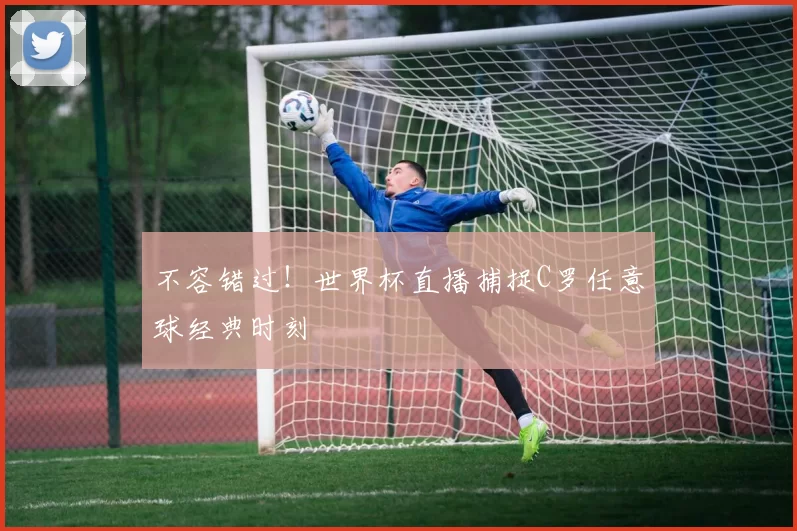 不容错过！世界杯直播捕捉C罗任意球经典时刻
