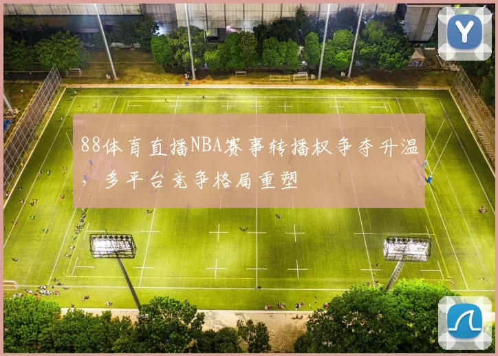 88体育直播NBA赛事转播权争夺升温,多平台竞争格局重塑