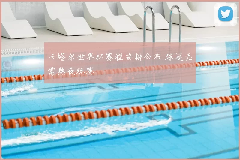 卡塔尔世界杯赛程安排公布 球迷无需熬夜观赛