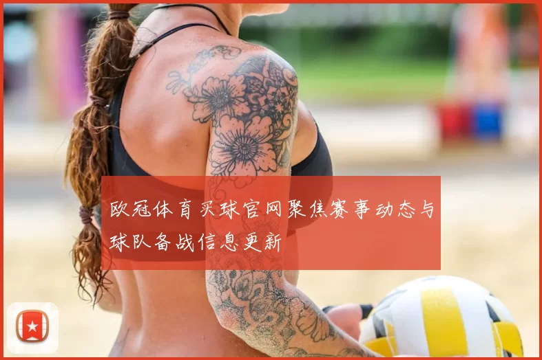 欧冠体育买球官网聚焦赛事动态与球队备战信息更新
