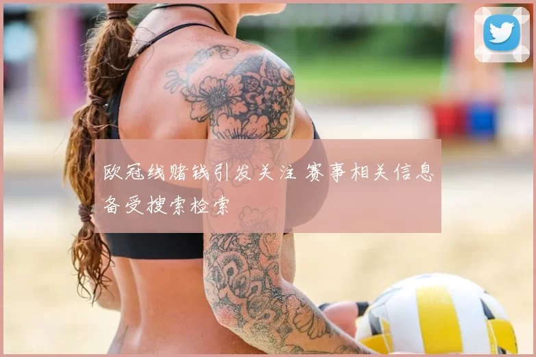 欧冠线赌钱引发关注 赛事相关信息备受搜索检索