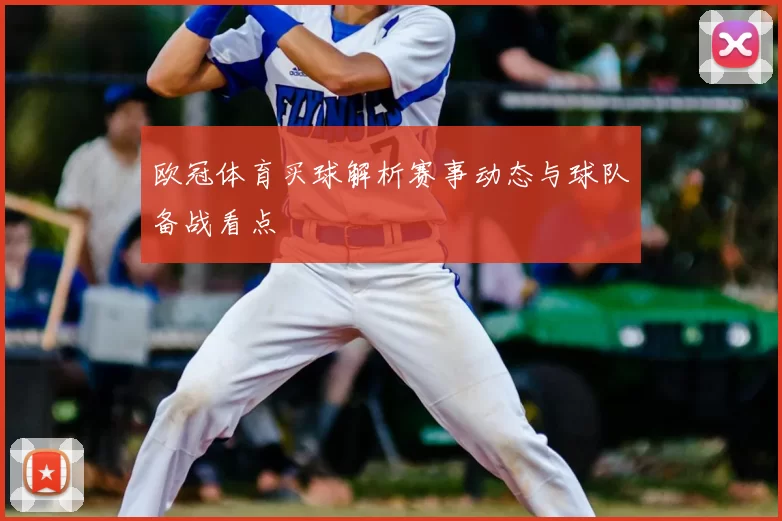 欧冠体育买球解析赛事动态与球队备战看点